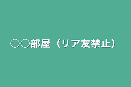 ○○部屋（リア友禁止）