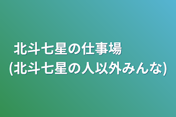 北斗七星の仕事場　　　(北斗七星の人以外みんな)