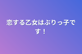 恋する乙女はぶりっ子です！