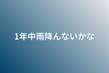 1年中雨降んないかな