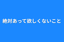 絶対あって欲しくないこと