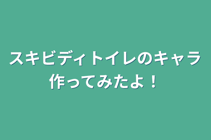 「スキビディトイレのキャラ作ってみたよ！」のメインビジュアル