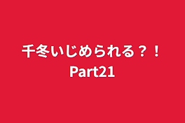 千冬いじめられる？！Part21