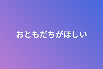 おともだちがほしい