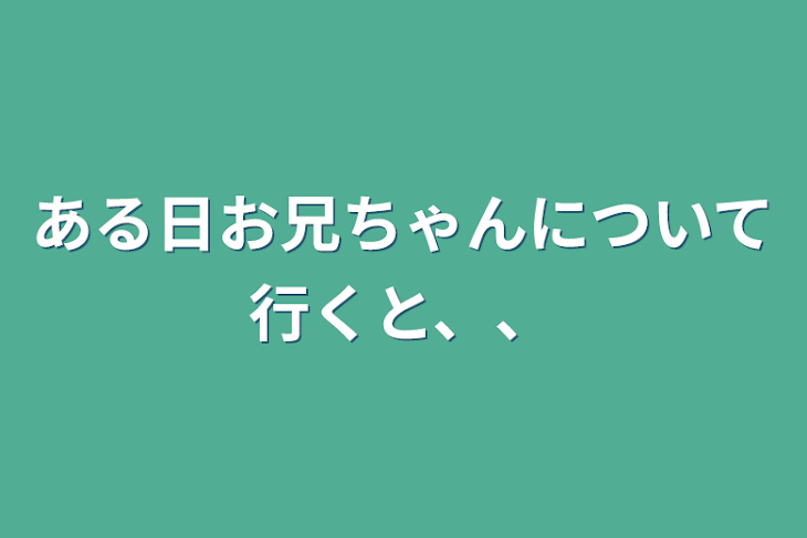 「ある日お兄ちゃんについて行くと、、」のメインビジュアル