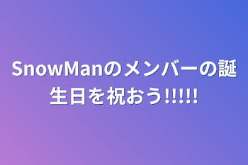 SnowManのメンバーの誕生日を祝おう!!!!!