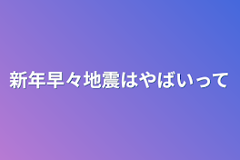 新年早々地震はやばいって