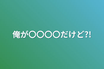 俺が〇〇〇〇だけど?!