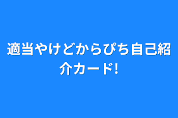 適当やけどからぴち自己紹介カード!