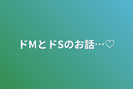 ドMとドSのお話…♡