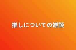 推しについての雑談