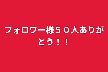 フォロワー様５０人ありがとう！！