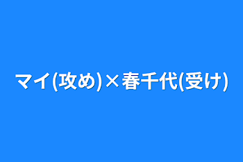 マイ(攻め)×春千代(受け)