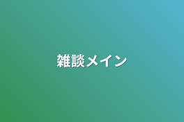 雑談メイン