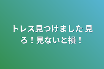 トレス見つけました   見ろ！見ないと損！