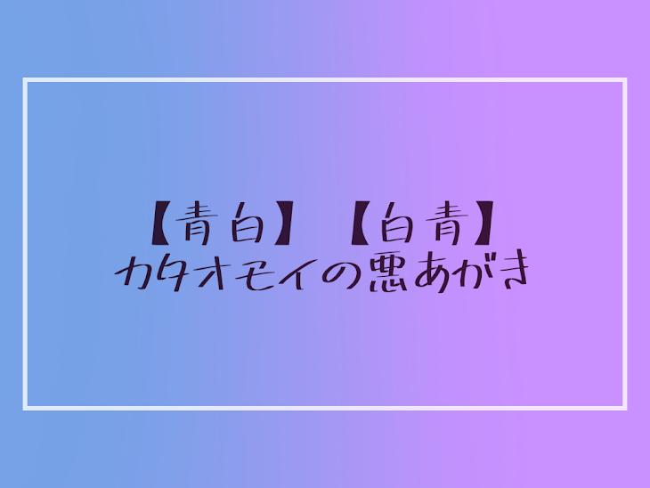 「【白青】【青白】カタオモイの悪あがき」のメインビジュアル