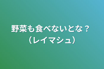 「野菜も食べないとな？ （レイマシュ）」のメインビジュアル