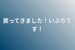 戻ってきました！いぶちです！