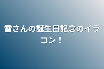 雪さんの誕生日記念のイラコン！