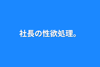 社長の性欲処理。