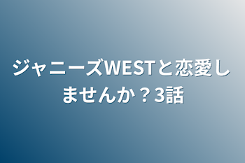 ジャニーズWESTと恋愛しませんか？3話