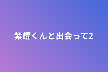 紫耀くんと出会って2