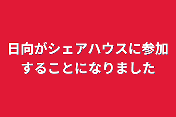 日向がシェアハウスに参加することになりました