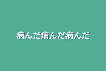 病んだ病んだ病んだ