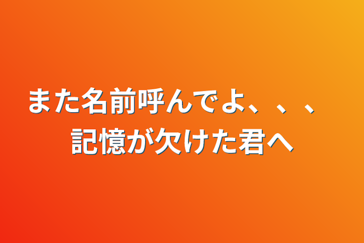 「また名前呼んでよ、、、    記憶が欠けた君へ」のメインビジュアル