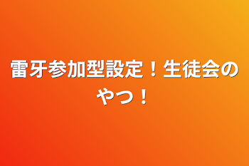 雷牙参加型設定！生徒会のやつ！