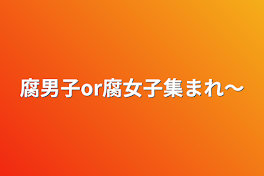 腐男子or腐女子集まれ〜