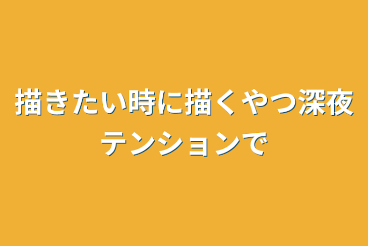 「描きたい時に描くやつ深夜テンションで」のメインビジュアル