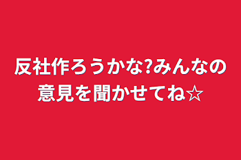 反社作ろうかな?みんなの意見を聞かせてね☆