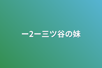 ー2ー三ツ谷の妹