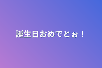 誕生日おめでとぉ！