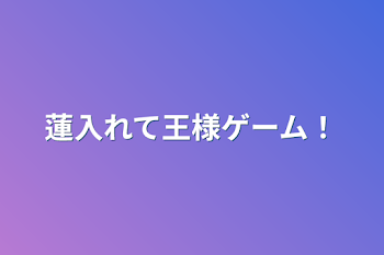 蓮入れて王様ゲーム！