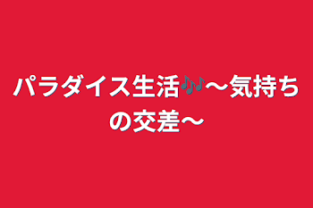 パラダイス生活🎶～気持ちの交差～