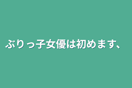 ぶりっ子女優は初めます、