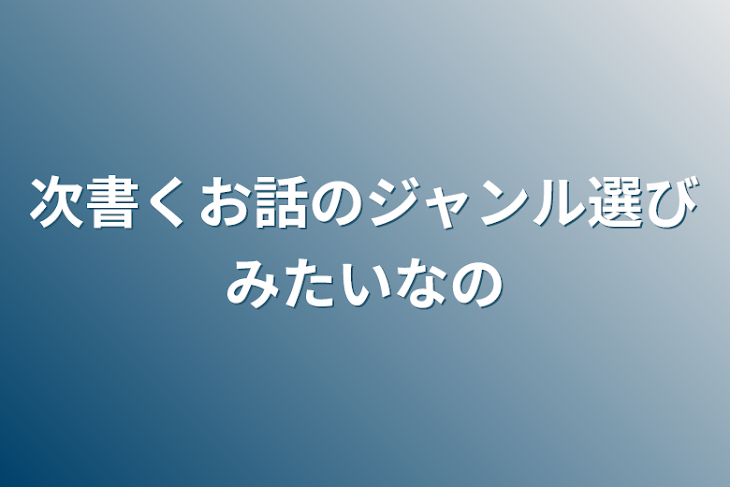 「次書くお話のジャンル選びみたいなの」のメインビジュアル