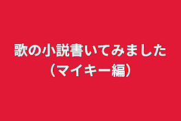 歌の小説書いてみました（マイキー編）