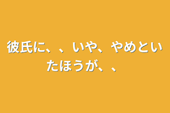 彼氏に、、いや、やめといたほうが、、