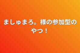 ましゅまろ。様の参加型のやつ！