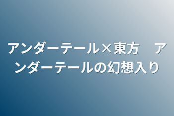 アンダーテール×東方　アンダーテールの幻想入り