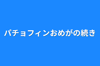 パチョフィンオメガの続き