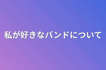 私が好きなバンドについて