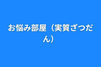 お悩み部屋（実質ざつだん）