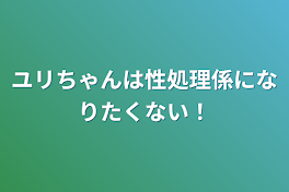 ユリちゃんは性処理係になりたくない！