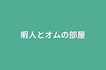 暇人とオムの部屋