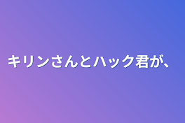 キリンさんとハック君が、