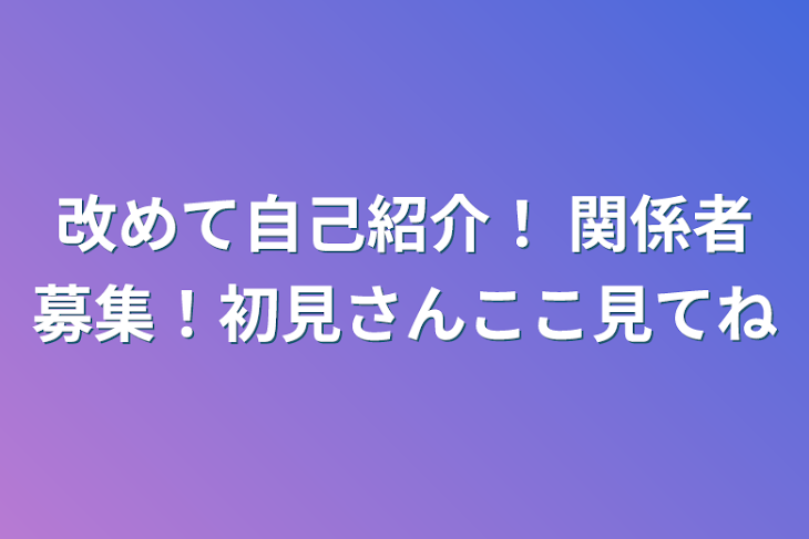 「改めて自己紹介！    関係者募集！初見さんここ見てね」のメインビジュアル